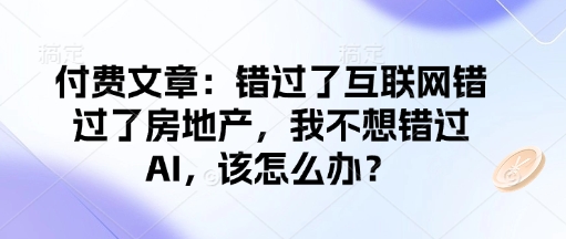 付费文章:错过了互联网错过了房地产,我不想错过AI,该怎么办?-俗人圈网创