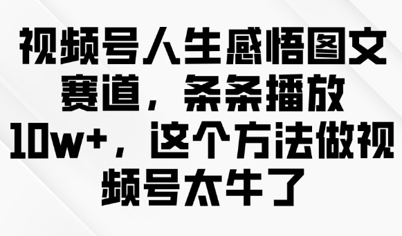 视频号人生感悟图文赛道,条条播放10w+,这个方法做视频号太牛了-俗人圈网创