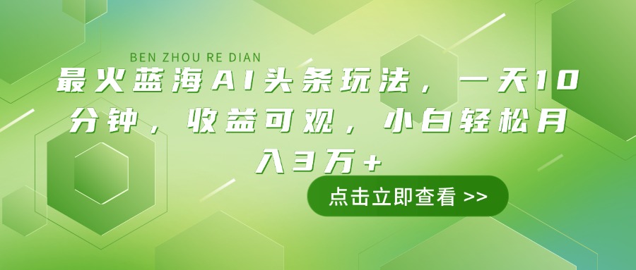 最火蓝海AI头条玩法，一天10分钟，收益可观，小白轻松月入3万+-俗人圈网创
