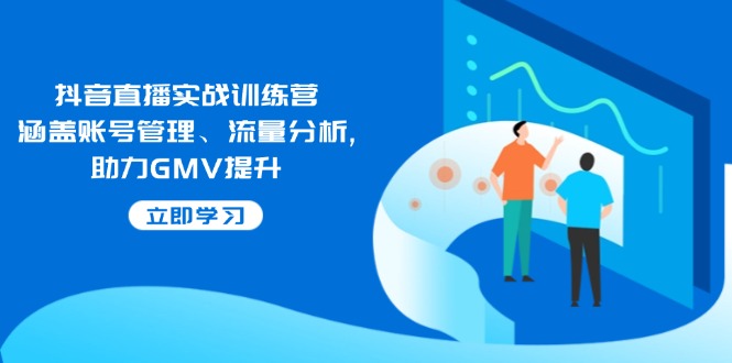 抖音直播实战训练营:涵盖账号管理、流量分析, 助力GMV提升-俗人圈网创