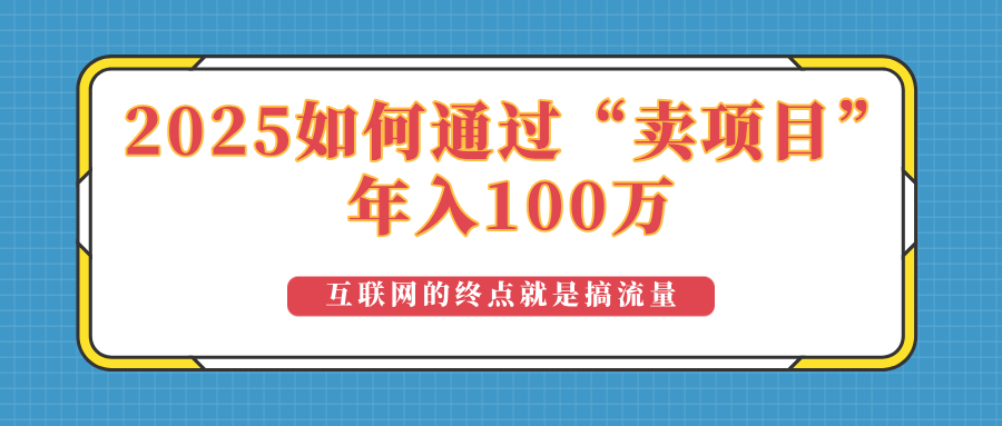 2025年如何通过“卖项目”实现100万收益:最具潜力的盈利模式解析-俗人圈网创