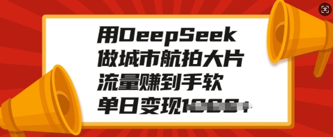 用DeepSeek做城市航拍大片,流量赚到手软,单日变现多张-俗人圈网创