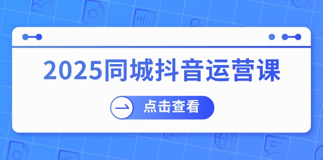 2025同城抖音运营课:涵盖实体店盈利,团购好处,助商家获取流量-俗人圈网创