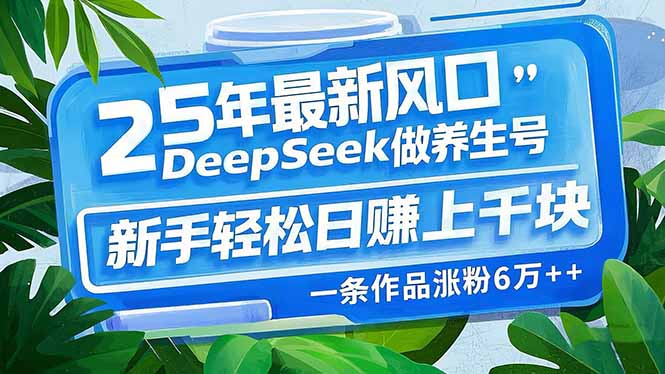 25年最新风口,用DeepSeek做养生号,新手轻松日赚上千块,一条作品涨粉…-俗人圈网创