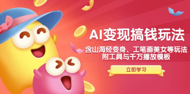 AI变现搞钱新玩法,含山海经变身、工笔画美女等,附工具与千万播放模板-俗人圈网创