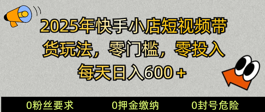 2025快手小店短视频带货模式,零投入,零门槛,每天日入600+-俗人圈网创