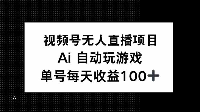 视频号无人直播项目，AI自动玩游戏，每天收益150+-俗人圈网创