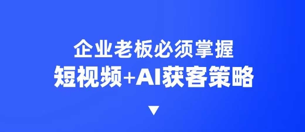 企业短视频AI获客霸屏流量课,6步短视频+AI突围法,3大霸屏抢客策略-俗人圈网创