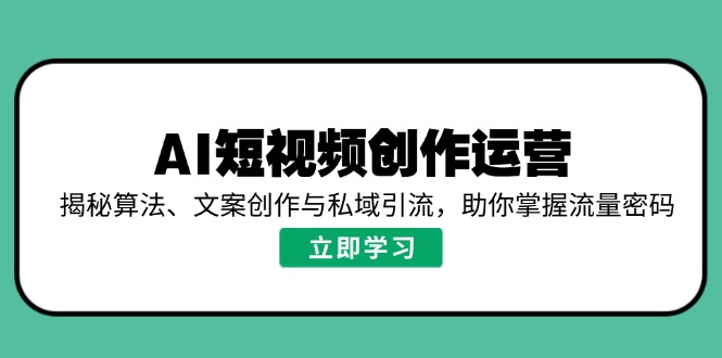 AI短视频创作运营,揭秘算法、文案创作与私域引流,助你掌握流量密码-俗人圈网创