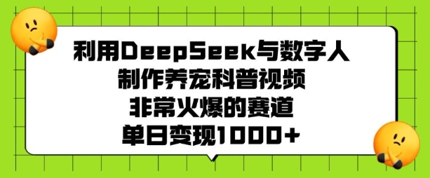 利用DeepSeek与数字人制作养宠科普视频，非常火爆的赛道，单日变现多张-俗人圈网创