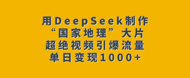 用DeepSeek制作“国家地理”大片,超绝视频引爆流量,单日变现多张-俗人圈网创