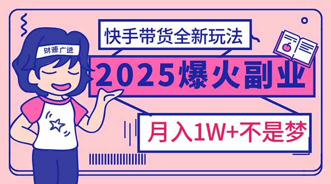 2025年爆红副业!快手带货全新玩法,月入1万加不是梦!-俗人圈网创
