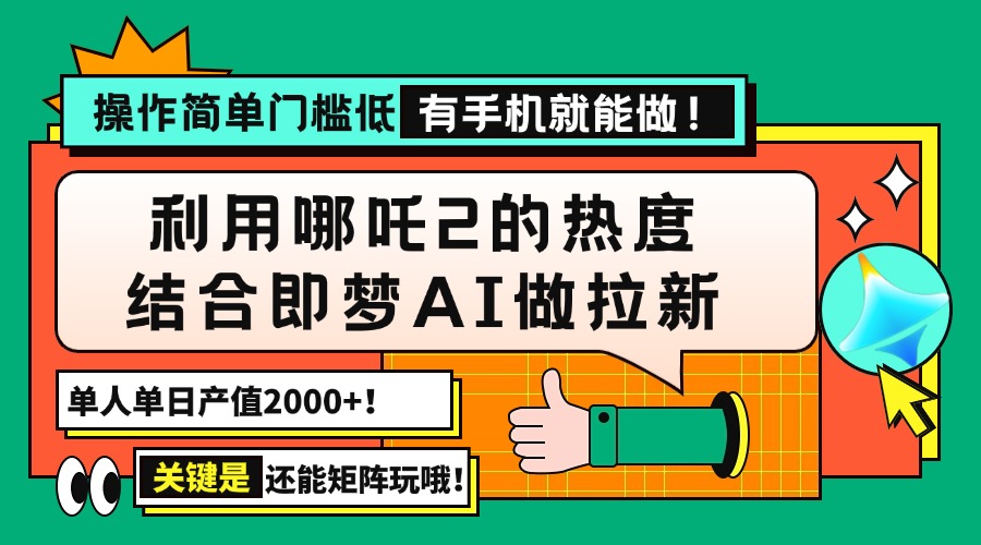 用哪吒2热度结合即梦AI做拉新，单日产值2000+，操作简单门槛低，有手机…-俗人圈网创