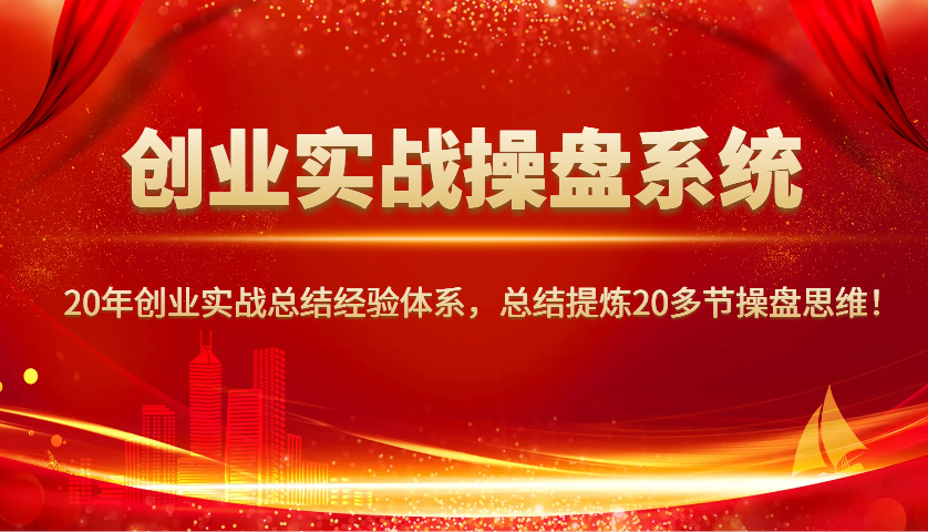 创业实战操盘系统,20年创业实战总结经验体系,总结提炼20多节操盘思维!-俗人圈网创