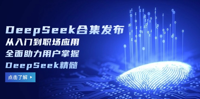 DeepSeek合集发布,从入门到职场应用,全面助力用户掌握DeepSeek精髓-俗人圈网创