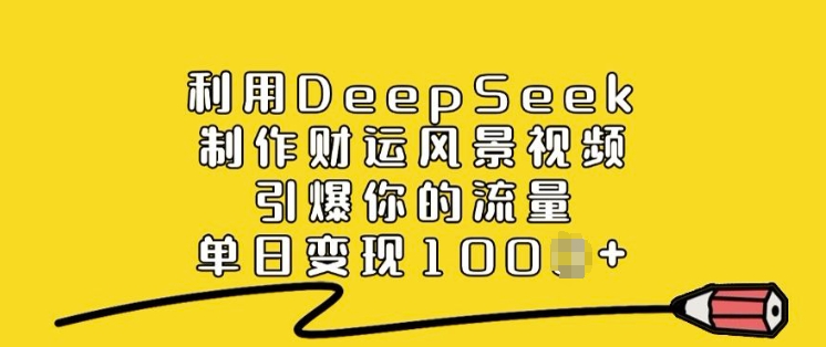 利用DeepSeek制作财运风景视频,引爆你的流量,单日变现多张-俗人圈网创