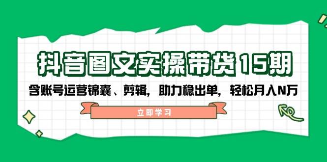 抖音图文带货实操第15期：账号运营锦囊、剪辑，助力稳出单，轻松月入N万-俗人圈网创