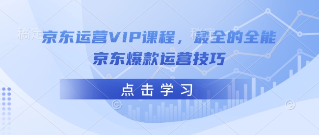 京东运营VIP课程,最全的全能京东爆款运营技巧-俗人圈网创
