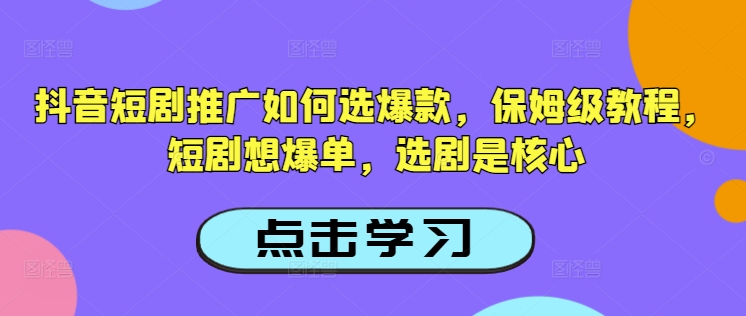 抖音短剧推广如何选爆款，保姆级教程，短剧想爆单，选剧是核心-俗人圈网创