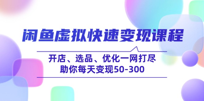 闲鱼虚拟快速变现课程，开店、选品、优化一网打尽，助你每天变现50-300-俗人圈网创
