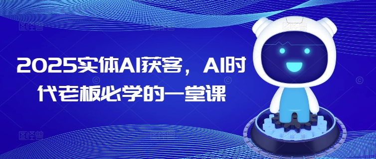 2025实体AI获客,AI时代老板必学的一堂课-俗人圈网创