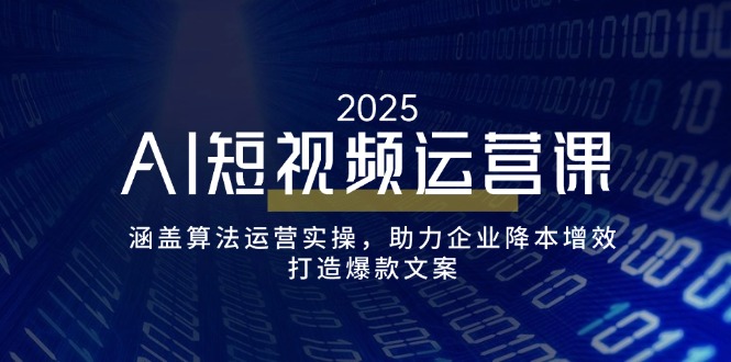 AI短视频运营课,涵盖算法运营实操,助力企业降本增效,打造爆款文案-俗人圈网创