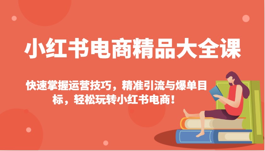 小红书电商精品大全课：快速掌握运营技巧，精准引流与爆单目标，轻松玩转小红书电商！-俗人圈网创