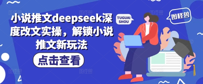 小说推文deepseek深度改文实操，解锁小说推文新玩法-俗人圈网创