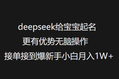 deepseek给宝宝起名更有优势无脑操作接单接到爆新手小白月入1W+-俗人圈网创
