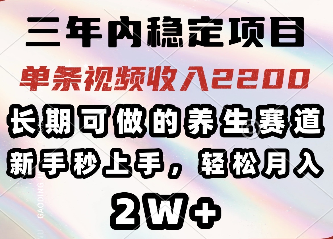 三年内稳定项目，长期可做的养生赛道，单条视频收入2200，新手秒上手，…-俗人圈网创