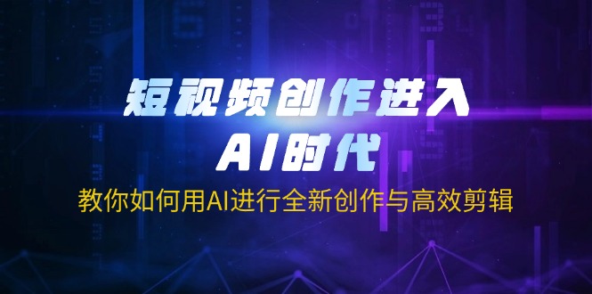 短视频创作进入AI时代,教你如何用AI进行全新创作与高效剪辑-俗人圈网创