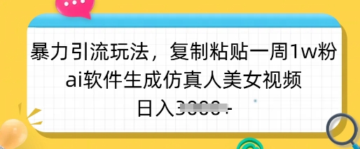 暴力引流玩法,复制粘贴一周1w粉,ai软件生成仿真人美女视频,日入多张-俗人圈网创