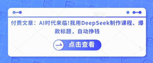 付费文章:AI时代来临!我用DeepSeek制作课程、爆款标题,自动挣钱-俗人圈网创