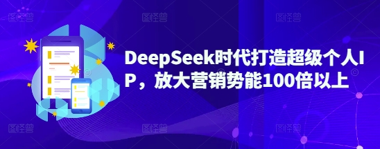DeepSeek时代打造超级个人IP,放大营销势能100倍以上-俗人圈网创