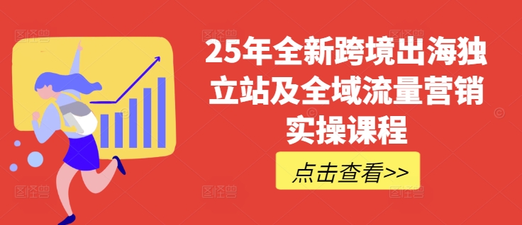25年全新跨境出海独立站及全域流量营销实操课程,跨境电商独立站TIKTOK全域营销普货特货玩法大全-俗人圈网创