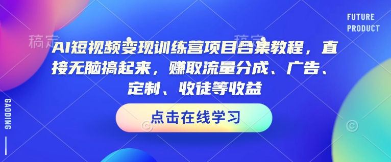 AI短视频变现训练营项目合集教程,直接无脑搞起来,赚取流量分成、广告、定制、收徒等收益(0302更新)-俗人圈网创