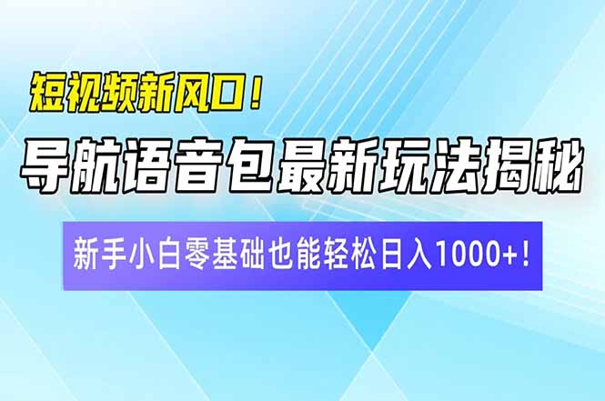 短视频新风口!导航语音包最新玩法揭秘,新手小白零基础也能轻松日入10…-俗人圈网创