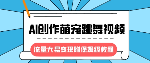 最新风口项目,AI创作萌宠跳舞视频,流量大易变现,附保姆级教程-俗人圈网创