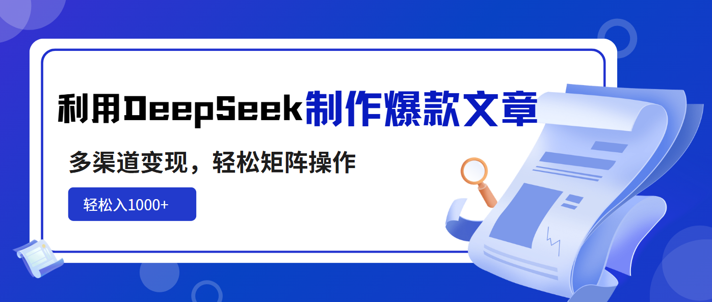 利用DeepSeek制作爆款文章，多渠道变现，轻松矩阵操作，轻松日入1000+-俗人圈网创