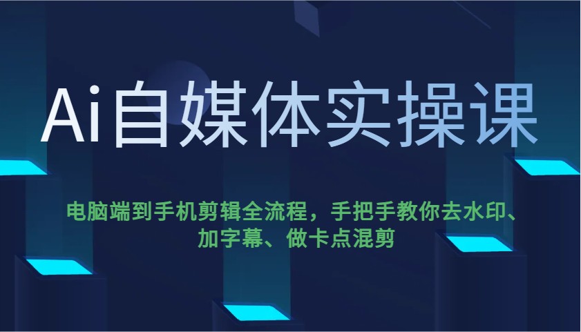 Ai自媒体实操课,电脑端到手机剪辑全流程,手把手教你去水印、加字幕、做卡点混剪-俗人圈网创