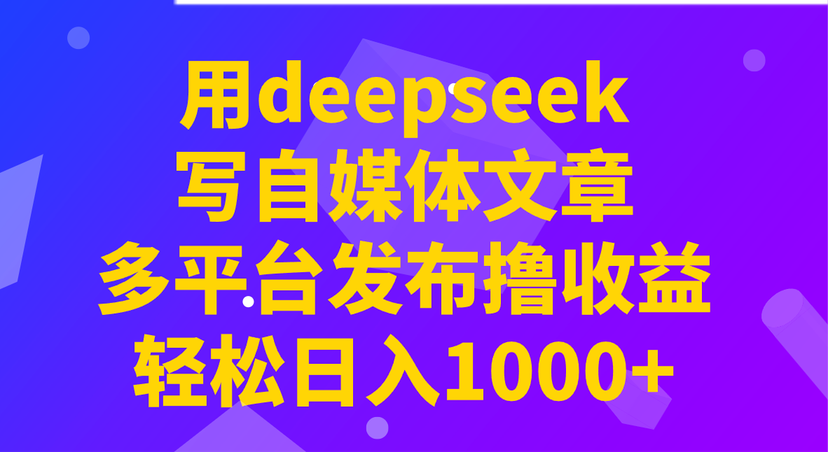 用deepseek写自媒体文章，多平台发布撸收益，轻松日入1000+！-俗人圈网创