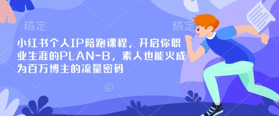 小红书个人IP陪跑课程,开启你职业生涯的PLAN-B,素人也能火成为百万博主的流量密码-俗人圈网创