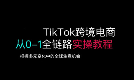 TikTok跨境电商从0-1全链路全方位实操教程,把握多元变化中的全球生意机会-俗人圈网创