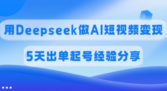 佣金45%,用Deepseek做AI短视频变现,5天出单起号经验分享-俗人圈网创