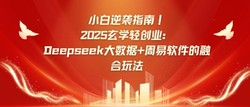 小白逆袭指南，2025玄学轻创业：Deepseek大数据+周易算法的融合玩法-俗人圈网创