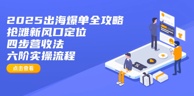 2025出海爆单全攻略:抢滩新风口定位+四步营收法+六阶实操流程-俗人圈网创