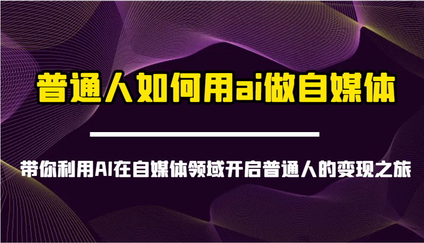 普通人如何用ai做自媒体-带你利用AI在自媒体领域开启普通人的变现之旅-俗人圈网创
