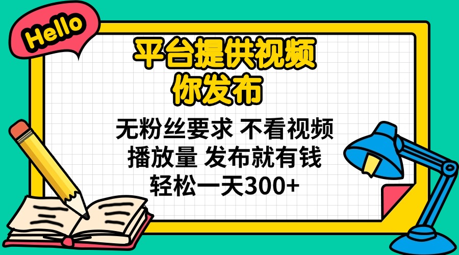平台提供视频 你发布 无粉丝要求 不看视频播放量 发布就有钱 轻松一天300+-俗人圈网创