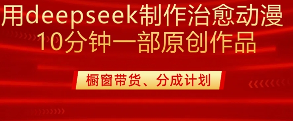 用deepseek制作治愈系漫剪,20分钟一部纯原创作品,多种变现渠道外面收费980-俗人圈网创