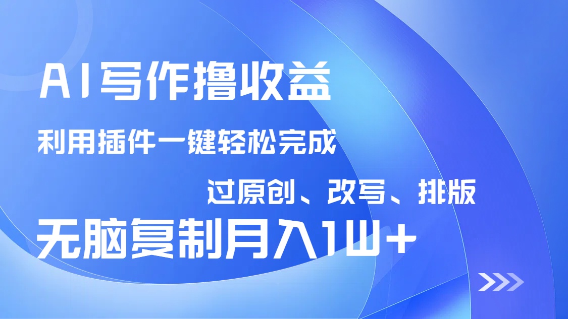 AI写作撸收益，利用插件改写排版100%过原创，小白无脑复制粘贴月入10000+-俗人圈网创